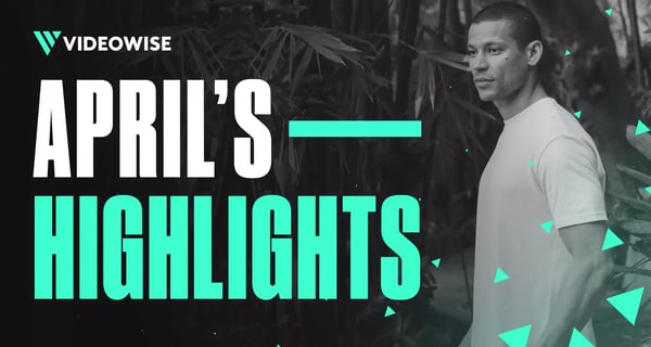 Videowise April’s Highlights